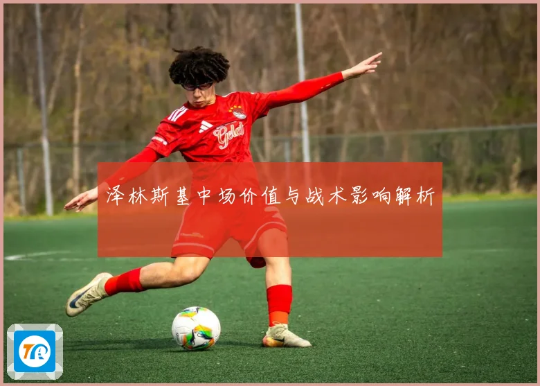 泽林斯基中场价值与战术影响解析