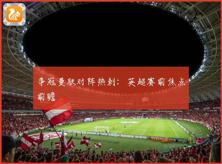 争冠曼联对阵热刺：英超赛前焦点前瞻