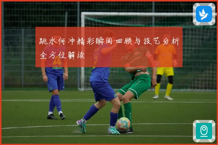 跳水何冲精彩瞬间回顾与技艺分析全方位解读