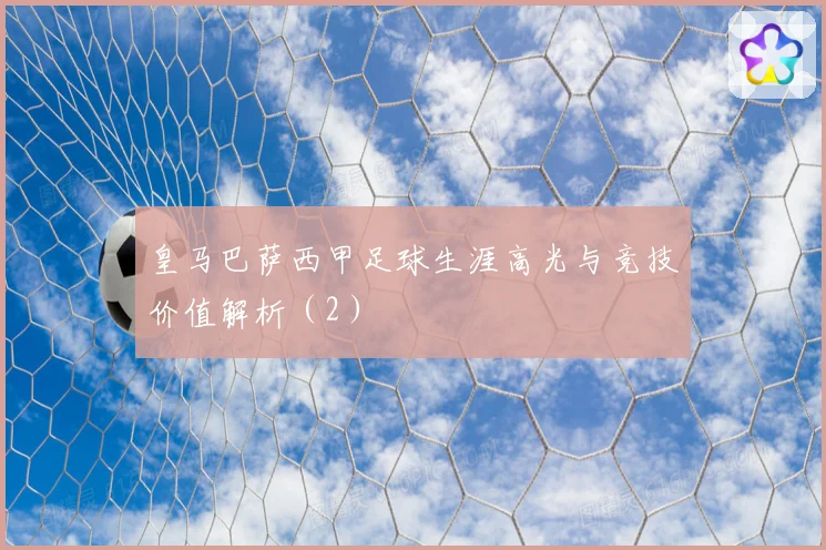 皇马巴萨西甲足球生涯高光与竞技价值解析（2）