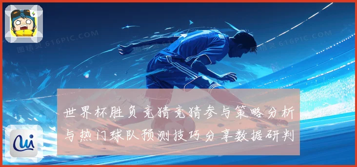 世界杯胜负竞猜竞猜参与策略分析与热门球队预测技巧分享数据研判