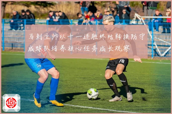 马刺主帅以十一连胜终结转换防守成球队培养核心任务成长观察