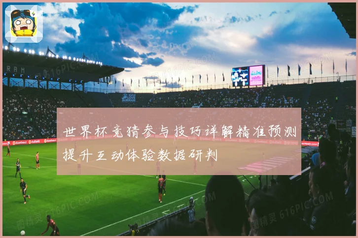 世界杯竞猜参与技巧详解精准预测提升互动体验数据研判