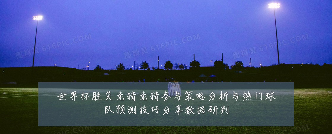 世界杯胜负竞猜竞猜参与策略分析与热门球队预测技巧分享数据研判