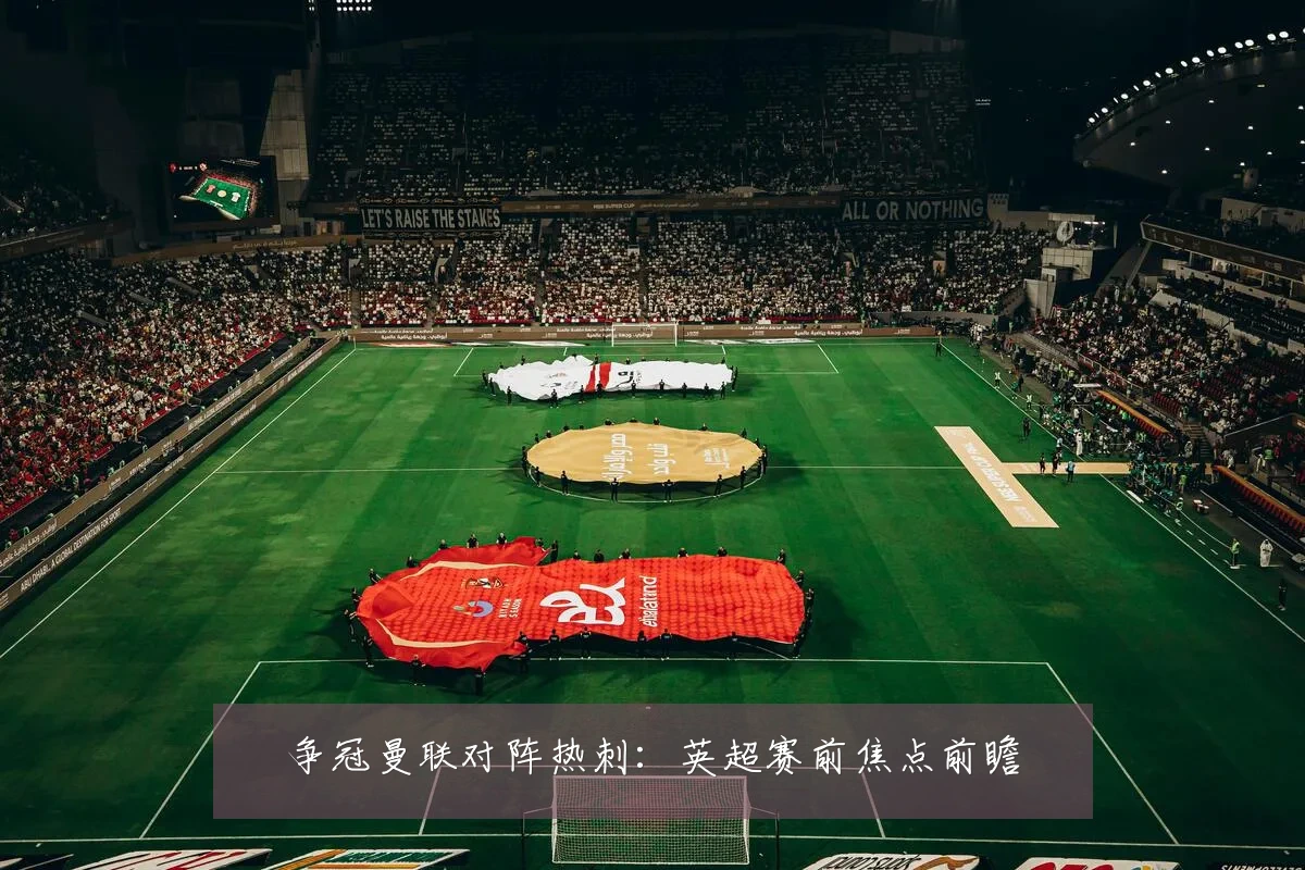 争冠曼联对阵热刺：英超赛前焦点前瞻