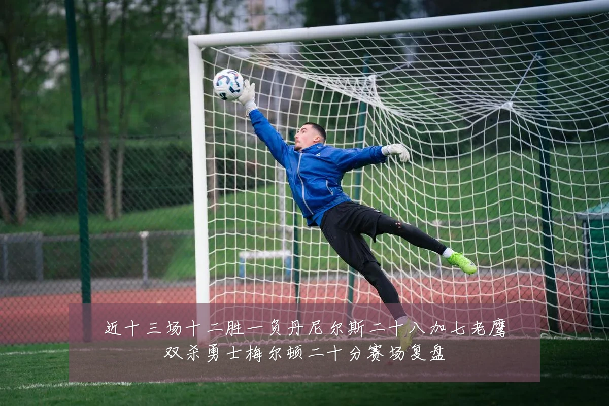 近十三场十二胜一负丹尼尔斯二十八加七老鹰双杀勇士梅尔顿二十分赛场复盘