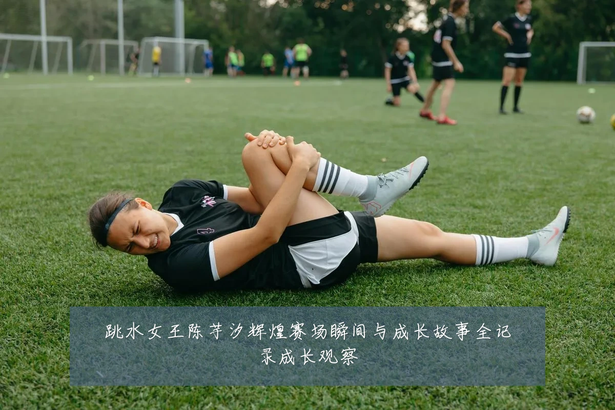 跳水女王陈芋汐辉煌赛场瞬间与成长故事全记录成长观察