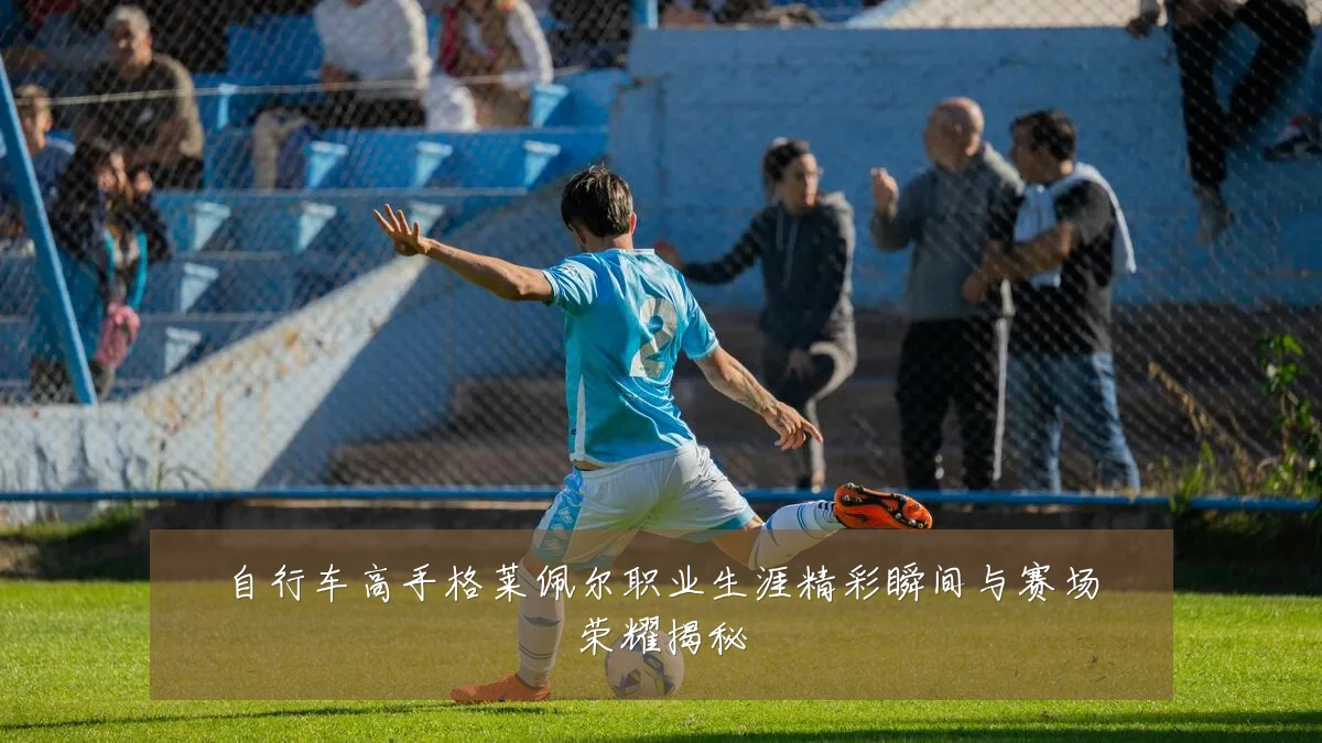 自行车高手格莱佩尔职业生涯精彩瞬间与赛场荣耀揭秘